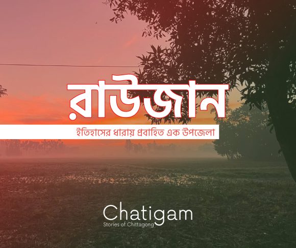 রাউজান: ইতিহাসের ধারায় প্রবাহিত এক উপজেলা